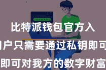 比特派钱包官方入口 用户只需要通过私钥即可对我方的数字财富进行抛弃