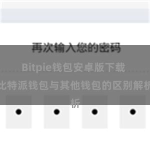 Bitpie钱包安卓版下载 比特派钱包与其他钱包的区别解析