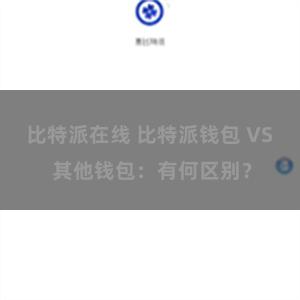 比特派在线 比特派钱包 VS 其他钱包：有何区别？