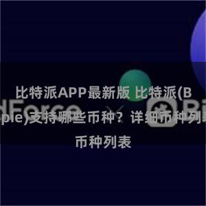 比特派APP最新版 比特派(Bitpie)支持哪些币种？详细币种列表