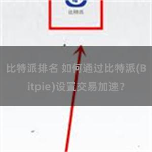 比特派排名 如何通过比特派(Bitpie)设置交易加速？