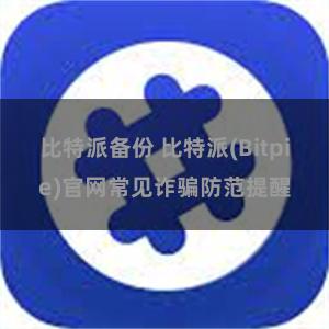 比特派备份 比特派(Bitpie)官网常见诈骗防范提醒