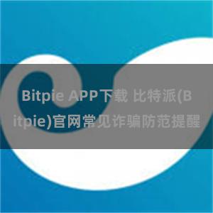 Bitpie APP下载 比特派(Bitpie)官网常见诈骗防范提醒