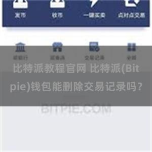 比特派教程官网 比特派(Bitpie)钱包能删除交易记录吗？