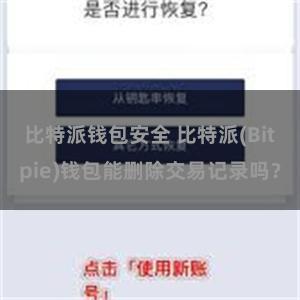 比特派钱包安全 比特派(Bitpie)钱包能删除交易记录吗？