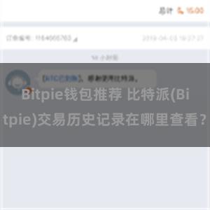 Bitpie钱包推荐 比特派(Bitpie)交易历史记录在哪里查看？