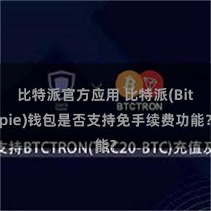 比特派官方应用 比特派(Bitpie)钱包是否支持免手续费功能？