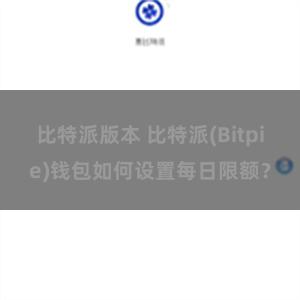 比特派版本 比特派(Bitpie)钱包如何设置每日限额？