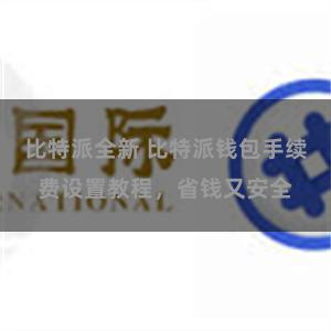 比特派全新 比特派钱包手续费设置教程，省钱又安全