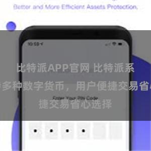 比特派APP官网 比特派系统支持多种数字货币，用户便捷交易省心选择