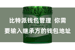 比特派钱包管理  你需要输入继承方的钱包地址