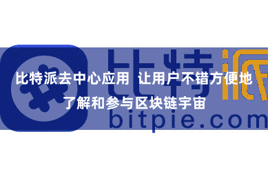 比特派去中心应用  让用户不错方便地了解和参与区块链宇宙