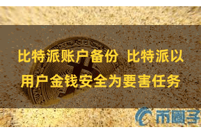 比特派账户备份 比特派以用户金钱安全为要害任务 比特派账户备份 比特派以用户金钱安全为要害任务
