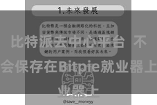 比特派去中心平台  不会保存在Bitpie就业器上