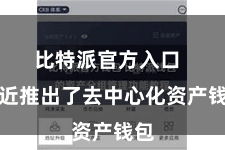 比特派官方入口  最近推出了去中心化资产钱包