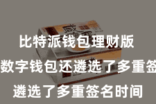 比特派钱包理财版 比特派数字钱包还遴选了多重签名时间 比特派钱包理财版 比特派数字钱包还遴选了多重签名时间