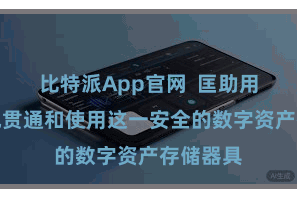 比特派App官网 匡助用户更好地贯通和使用这一安全的数字资产存储器具 比特派App官网 匡助用户更好地贯通和使用这一安全的数字资产存储器具