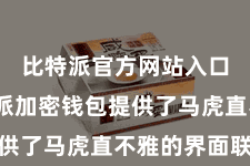 比特派官方网站入口  比特派加密钱包提供了马虎直不雅的界面联想