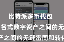 比特派多币钱包  旨在实现各式数字资产之间的无缝雷同和转化