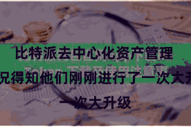 比特派去中心化资产管理  而况得知他们刚刚进行了一次大升级