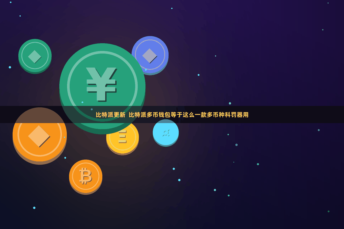 比特派更新  比特派多币钱包等于这么一款多币种科罚器用
